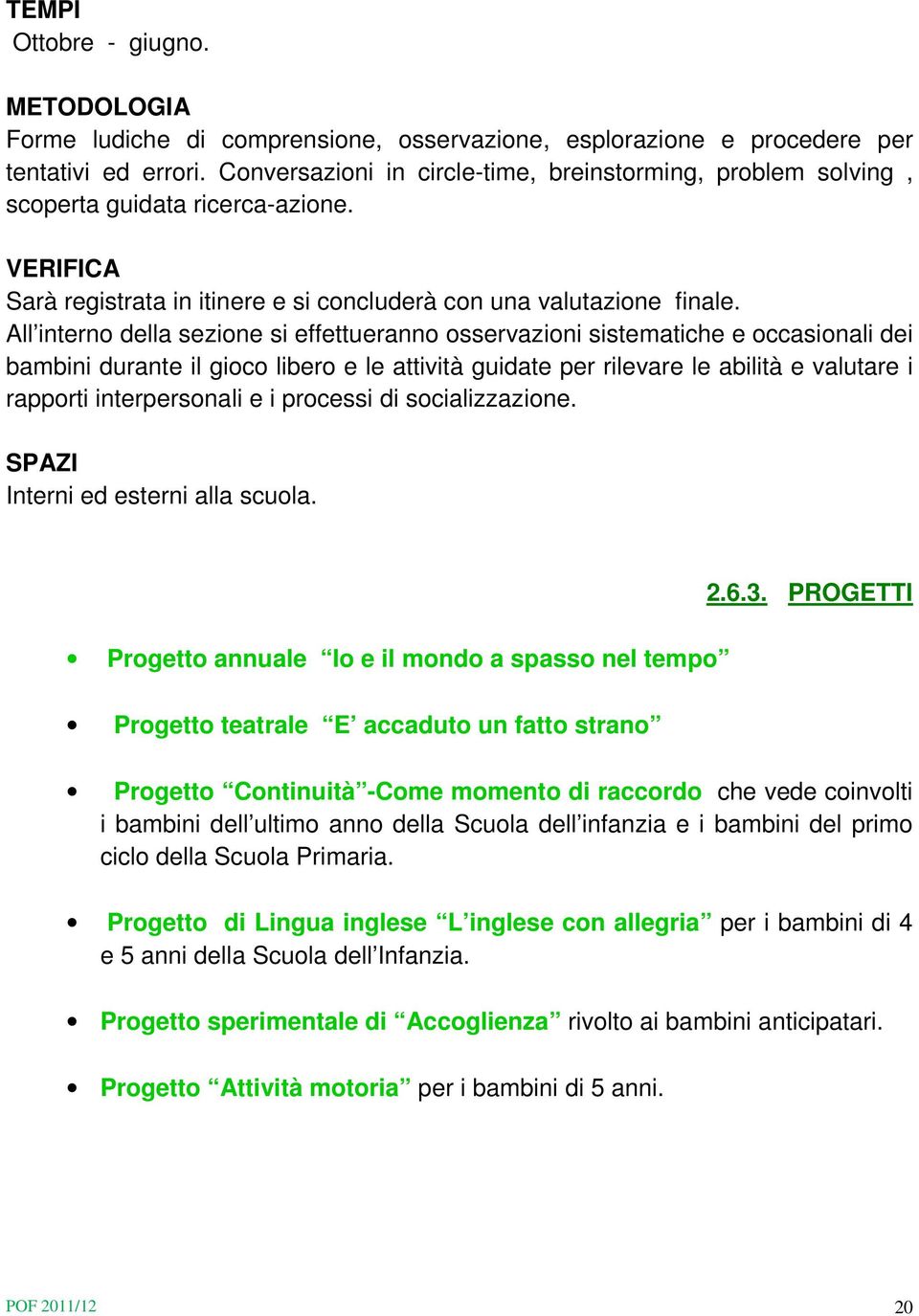 All interno della sezione si effettueranno osservazioni sistematiche e occasionali dei bambini durante il gioco libero e le attività guidate per rilevare le abilità e valutare i rapporti