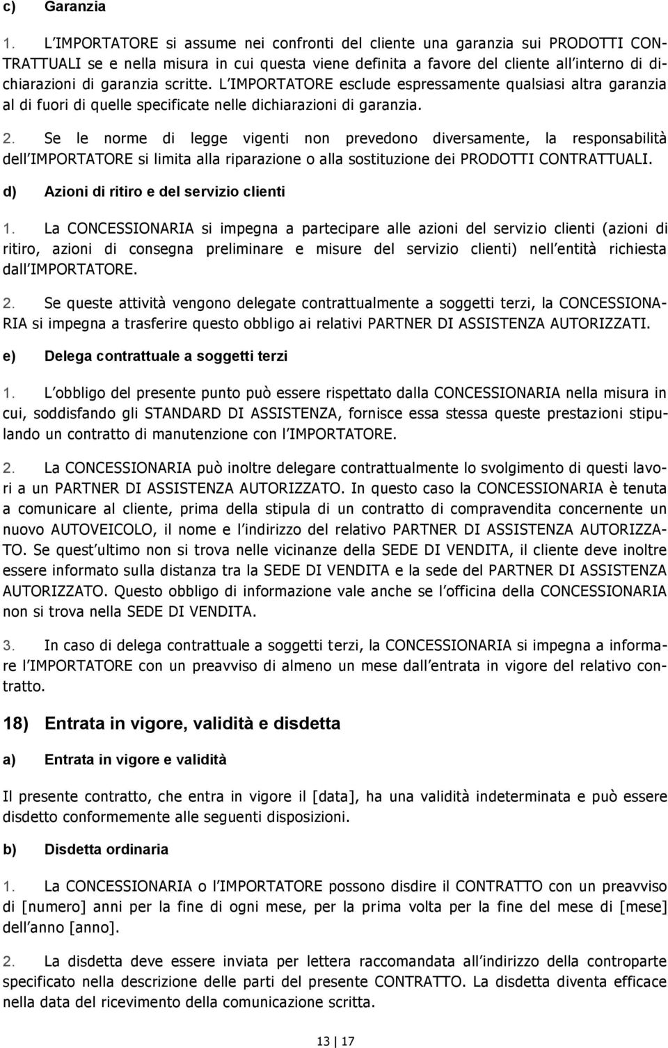 scritte. L IMPORTATORE esclude espressamente qualsiasi altra garanzia al di fuori di quelle specificate nelle dichiarazioni di garanzia. 2.