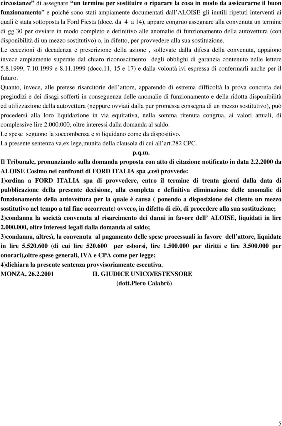 30 per ovviare in modo completo e definitivo alle anomalie di funzionamento della autovettura (con disponibilità di un mezzo sostitutivo) o, in difetto, per provvedere alla sua sostituzione.