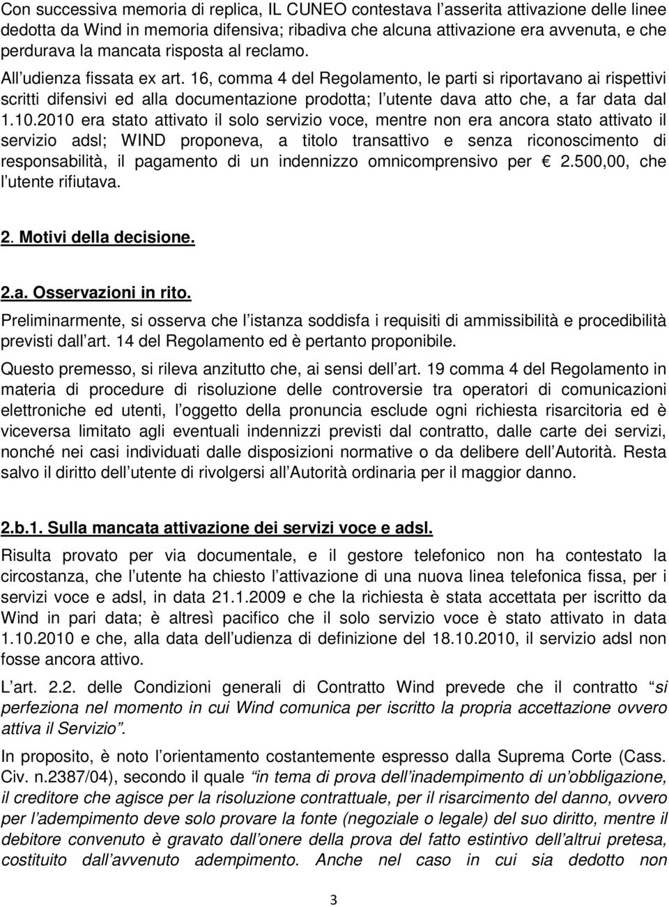 16, comma 4 del Regolamento, le parti si riportavano ai rispettivi scritti difensivi ed alla documentazione prodotta; l utente dava atto che, a far data dal 1.10.