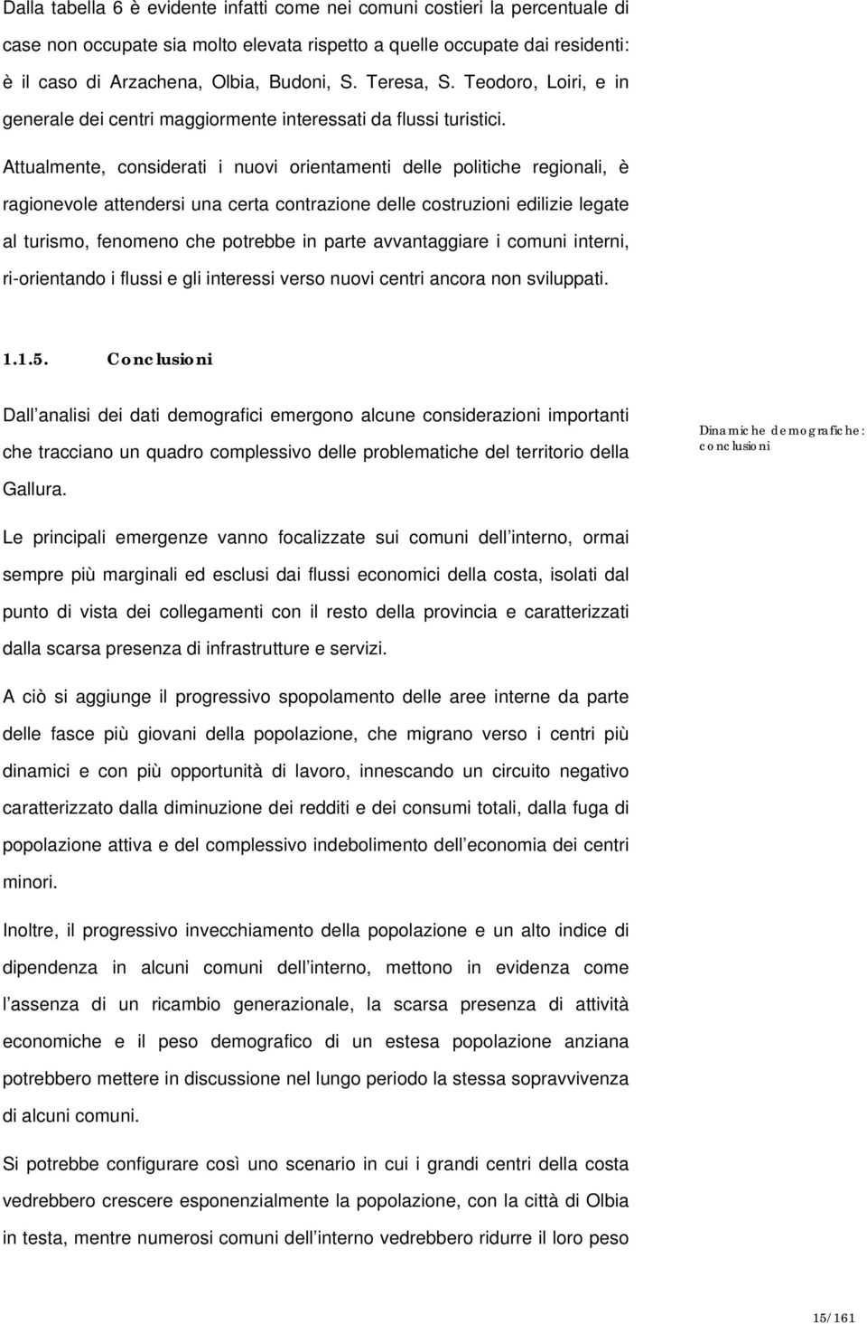 Attualmente, considerati i nuovi orientamenti delle politiche regionali, è ragionevole attendersi una certa contrazione delle costruzioni edilizie legate al turismo, fenomeno che potrebbe in parte