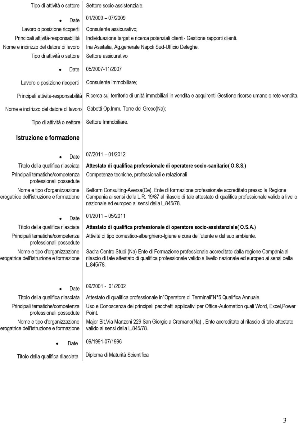 Settore assicurativo 05/2007-11/2007 Consulente Immobiliare; Ricerca sul territorio di unità immobiliari in vendita e acquirenti-gestione risorse umane e rete vendita. Gabetti Op.Imm. Torre del Greco(Na); Settore Immobiliare.