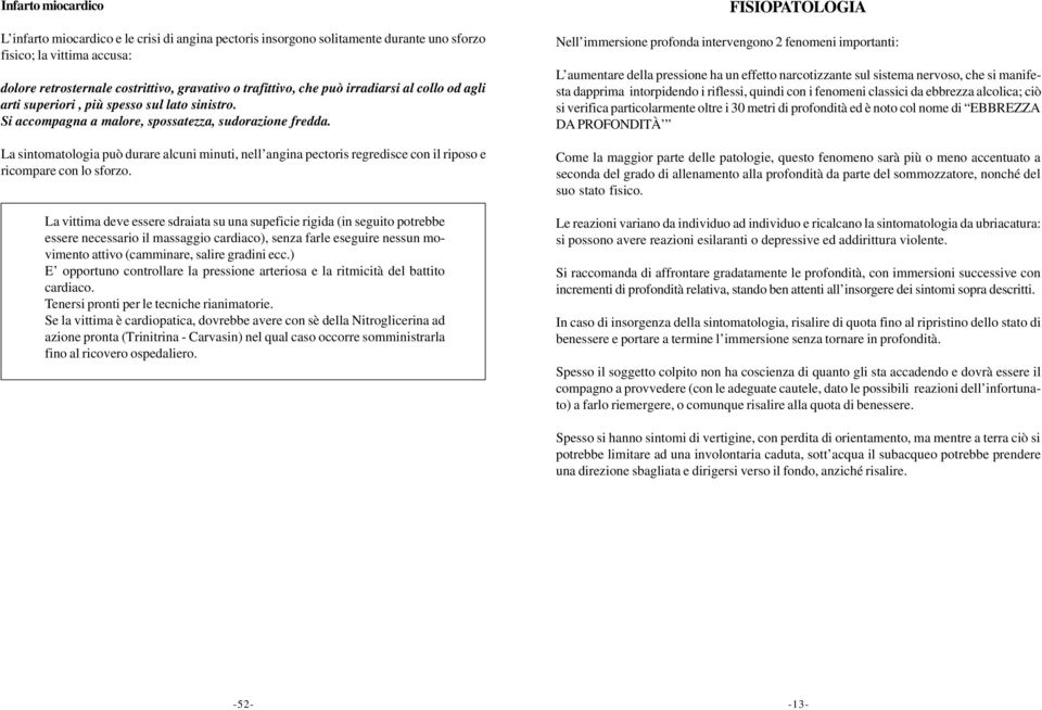 La sintomatologia può durare alcuni minuti, nell angina pectoris regredisce con il riposo e ricompare con lo sforzo.