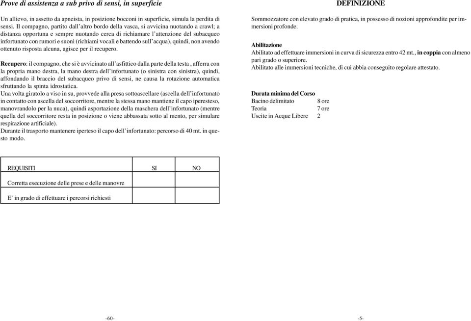 (richiami vocali e battendo sull acqua), quindi, non avendo ottenuto risposta alcuna, agisce per il recupero.