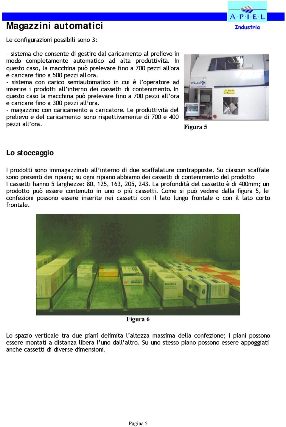 - sistema con carico semiautomatico in cui è l operatore ad inserire i prodotti all interno dei cassetti di contenimento.