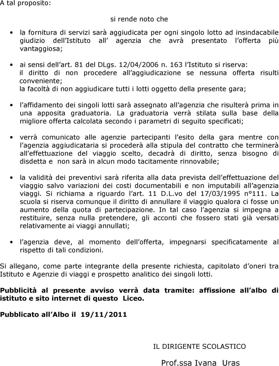 163 l Istituto si riserva: il diritto di non procedere all aggiudicazione se nessuna offerta risulti conveniente; la facoltà di non aggiudicare tutti i lotti oggetto della presente gara; l