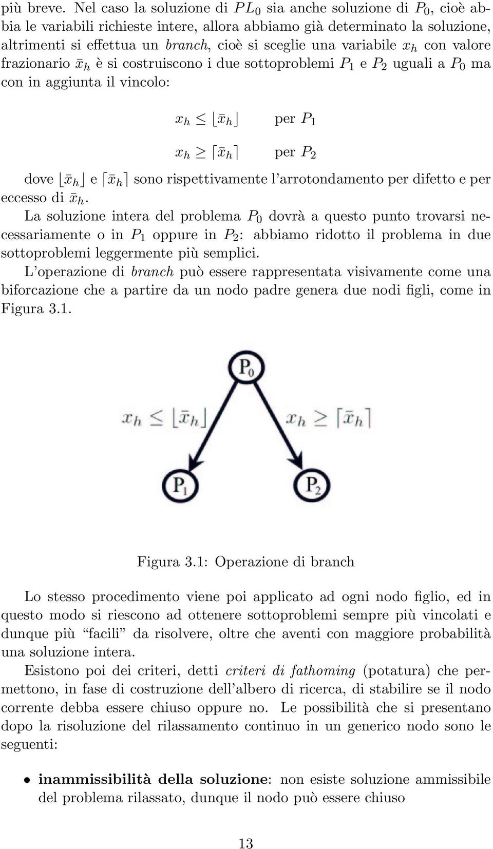 variabile x h con valore frazionario x h è si costruiscono i due sottoproblemi P 1 e P 2 uguali a P 0 ma con in aggiunta il vincolo: x h x h per P 1 x h x h per P 2 dove x h e x h sono