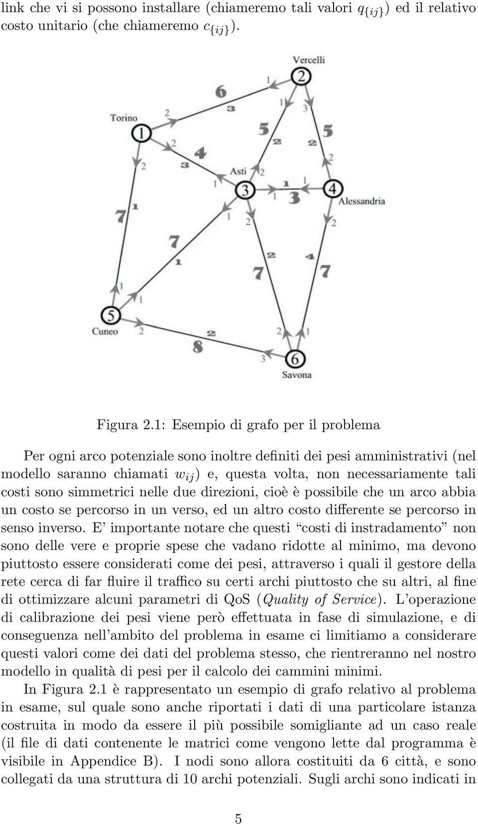 simmetrici nelle due direzioni, cioè è possibile che un arco abbia un costo se percorso in un verso, ed un altro costo differente se percorso in senso inverso.