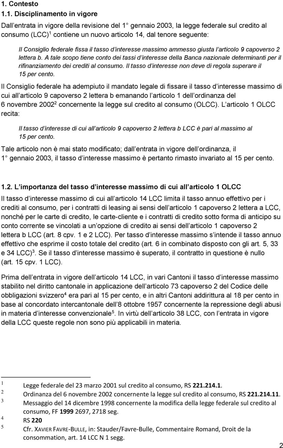 A tale scopo tiene conto dei tassi d interesse della Banca nazionale determinanti per il rifinanziamento dei crediti al consumo. Il tasso d interesse non deve di regola superare il 15 per cento.