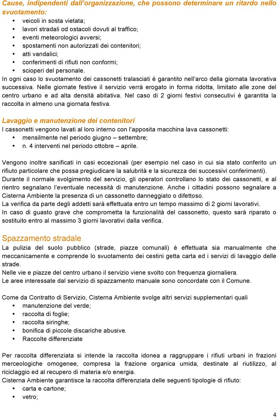 In ogni caso lo svuotamento dei cassonetti tralasciati è garantito nell arco della giornata lavorativa successiva.