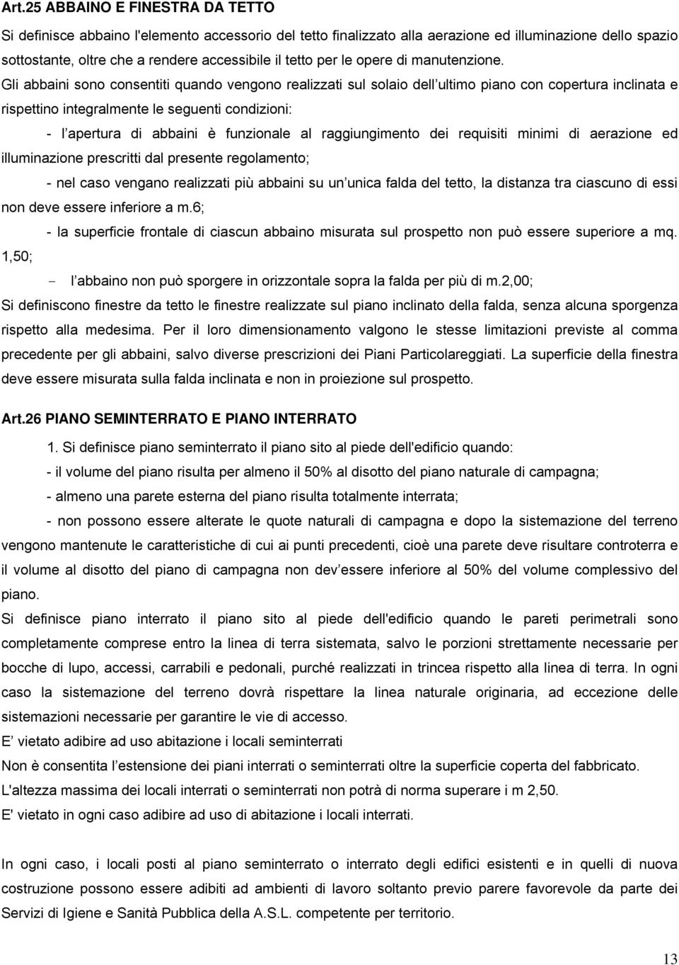 Gli abbaini sono consentiti quando vengono realizzati sul solaio dell ultimo piano con copertura inclinata e rispettino integralmente le seguenti condizioni: - l apertura di abbaini è funzionale al