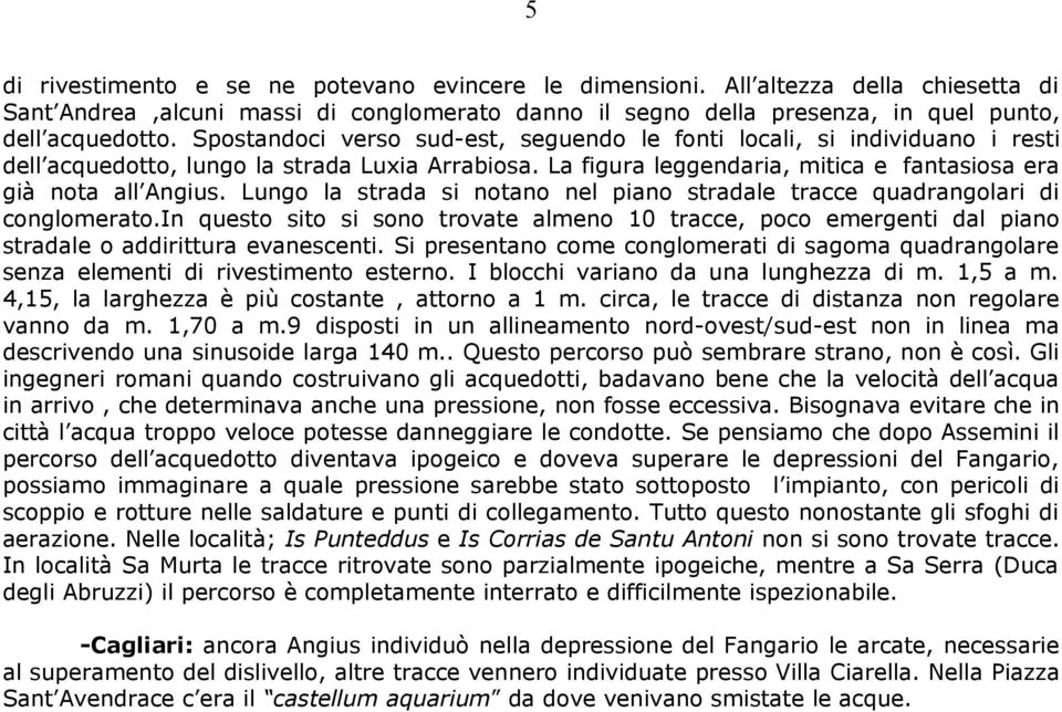 Lungo la strada si notano nel piano stradale tracce quadrangolari di conglomerato.in questo sito si sono trovate almeno 10 tracce, poco emergenti dal piano stradale o addirittura evanescenti.