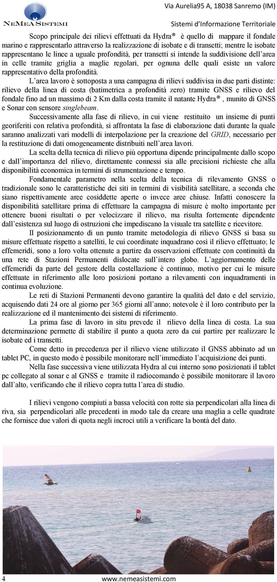 L area lavoro è sottoposta a una campagna di rilievi suddivisa in due parti distinte: rilievo della linea di costa (batimetrica a profondità zero) tramite GNSS e rilievo del fondale fino ad un