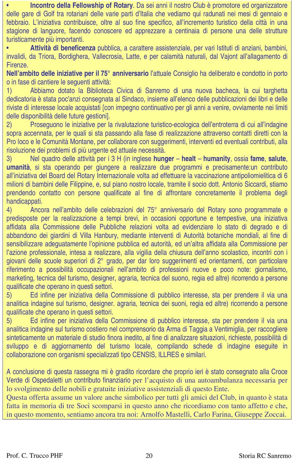 L iniziativa contribuisce, oltre al suo fine specifico, all incremento turistico della città in una stagione di languore, facendo conoscere ed apprezzare a centinaia di persone una delle strutture