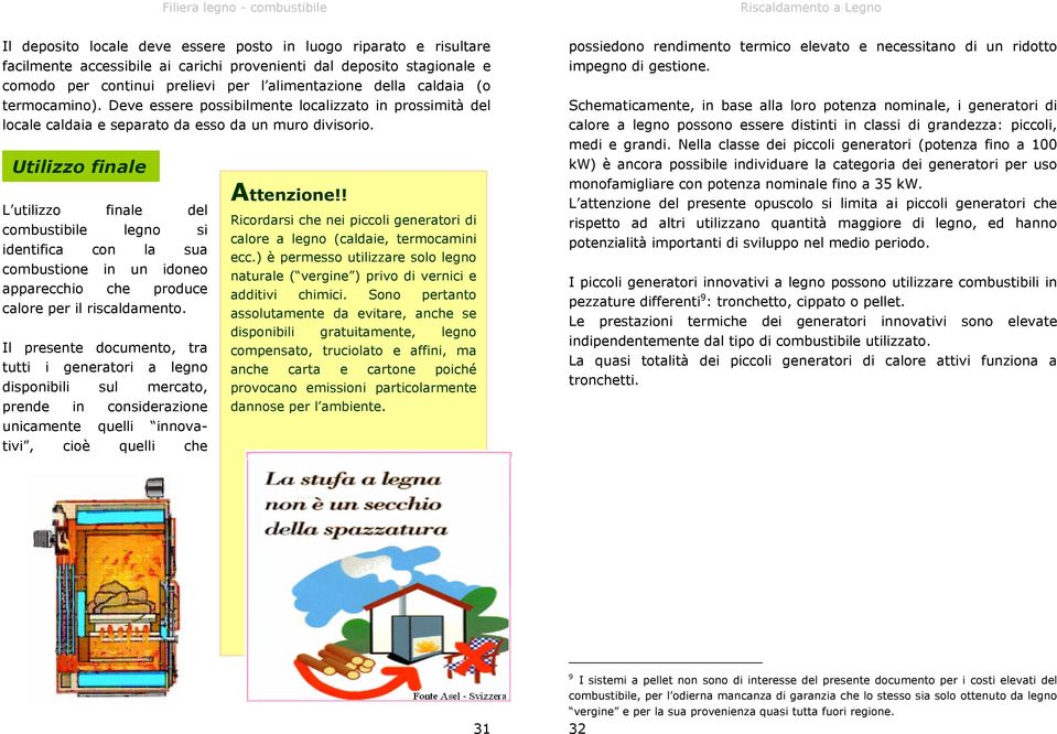 Utilizzo finale L utilizzo finale del combustibile legno si identifica con la sua combustione in un idoneo apparecchio che produce calore per il riscaldamento.