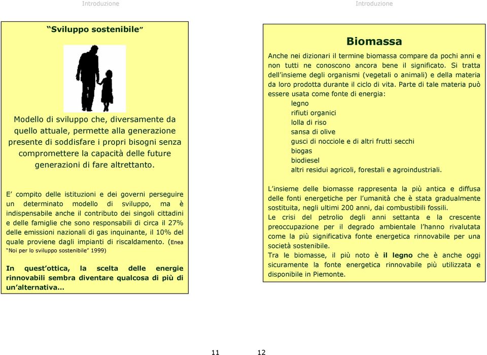 Si tratta dell insieme degli organismi (vegetali o animali) e della materia da loro prodotta durante il ciclo di vita.