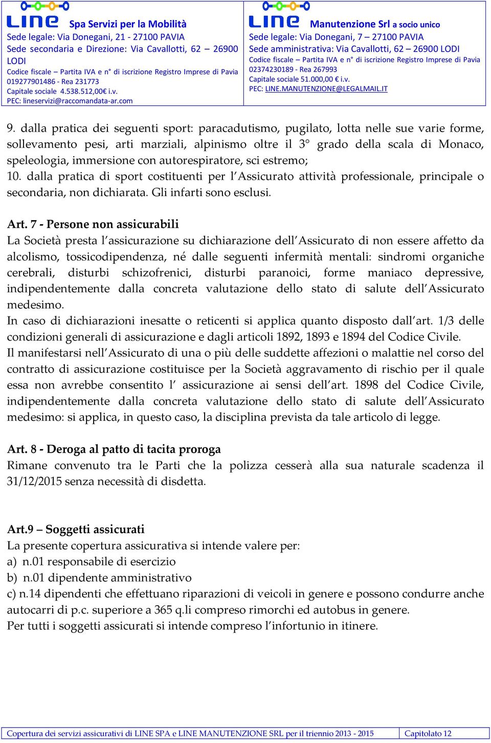 7 - Persone non assicurabili La Società presta l assicurazione su dichiarazione dell Assicurato di non essere affetto da alcolismo, tossicodipendenza, né dalle seguenti infermità mentali: sindromi