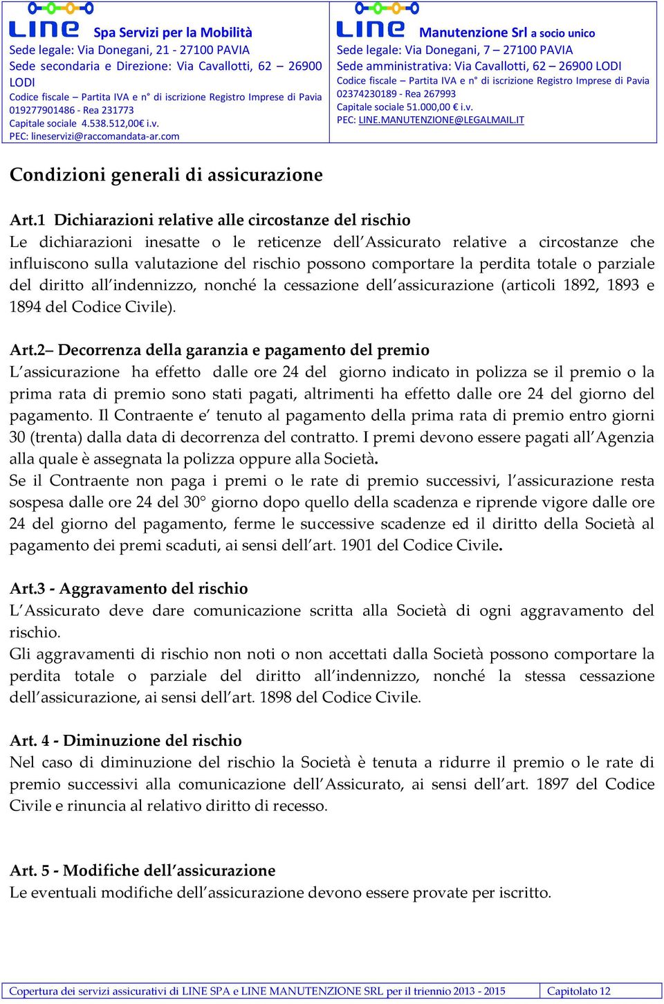 la perdita totale o parziale del diritto all indennizzo, nonché la cessazione dell assicurazione (articoli 1892, 1893 e 1894 del Codice Civile). Art.