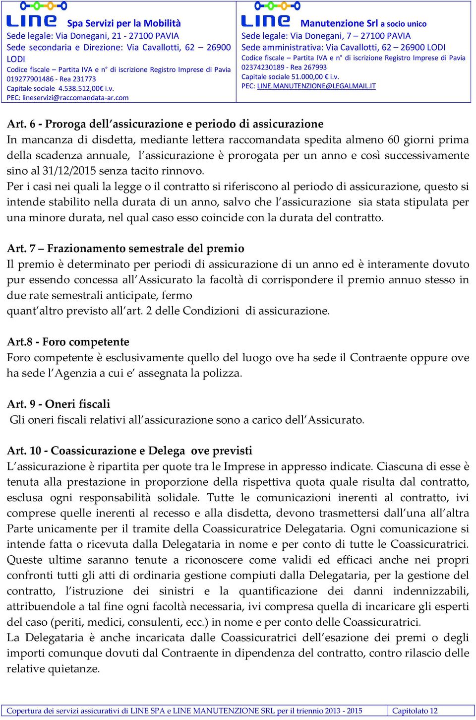 Per i casi nei quali la legge o il contratto si riferiscono al periodo di assicurazione, questo si intende stabilito nella durata di un anno, salvo che l assicurazione sia stata stipulata per una