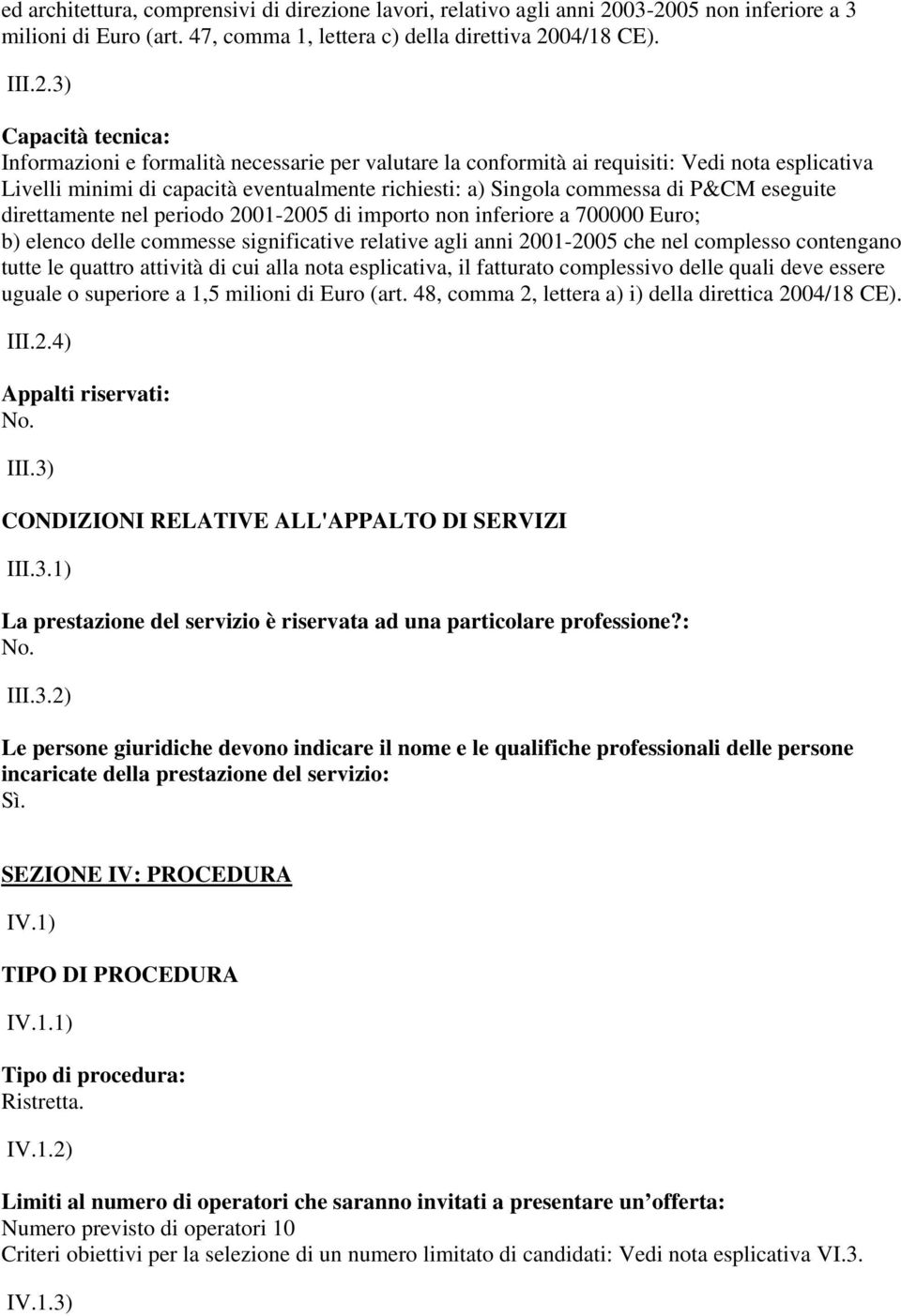 requisiti: Vedi nota esplicativa Livelli minimi di capacità eventualmente richiesti: a) Singola commessa di P&CM eseguite direttamente nel periodo 2001-2005 di importo non inferiore a 700000 Euro; b)