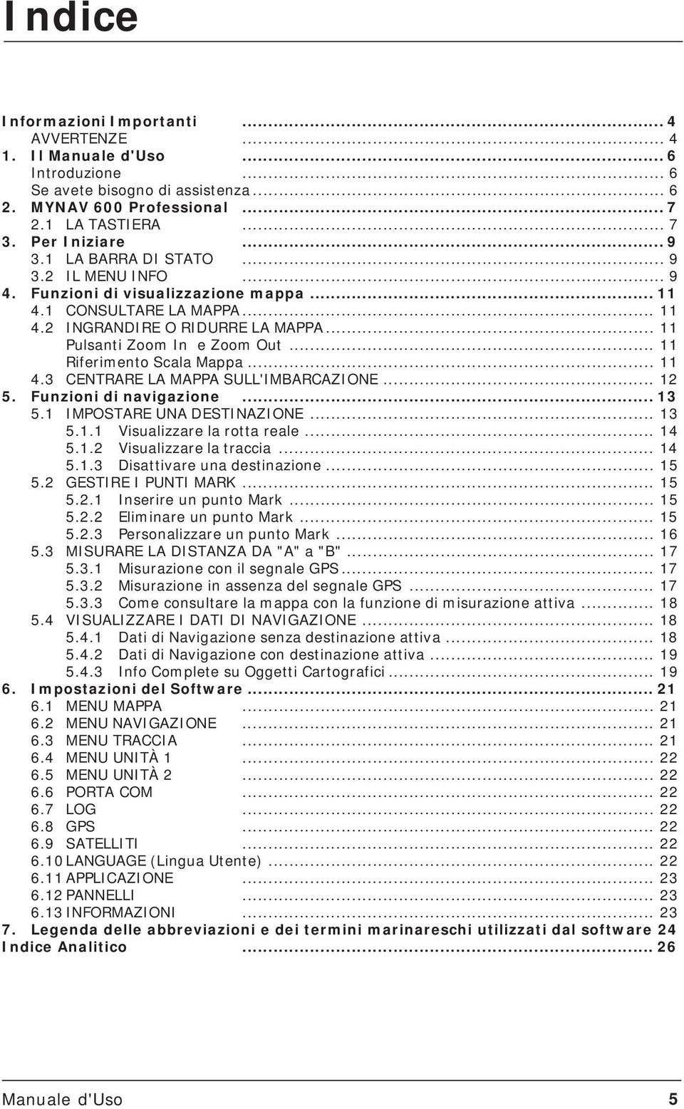 .. 11 Riferimento Scala Mappa... 11 4.3 CENTRARE LA MAPPA SULL'IMBARCAZIONE... 12 5. Funzioni di navigazione... 13 5.1 IMPOSTARE UNA DESTINAZIONE... 13 5.1.1 Visualizzare la rotta reale... 14 5.1.2 Visualizzare la traccia.