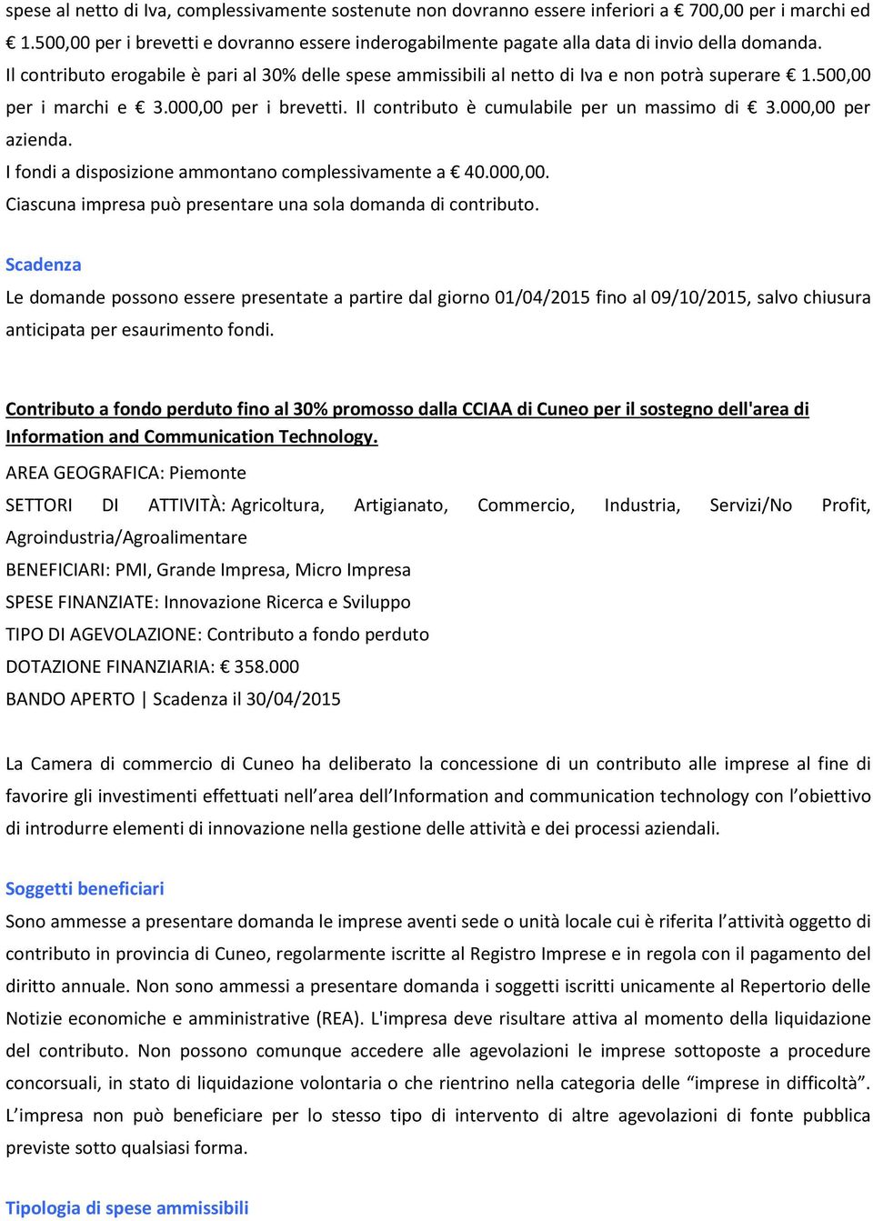 500,00 per i marchi e 3.000,00 per i brevetti. Il contributo è cumulabile per un massimo di 3.000,00 per azienda. I fondi a disposizione ammontano complessivamente a 40.000,00. Ciascuna impresa può presentare una sola domanda di contributo.