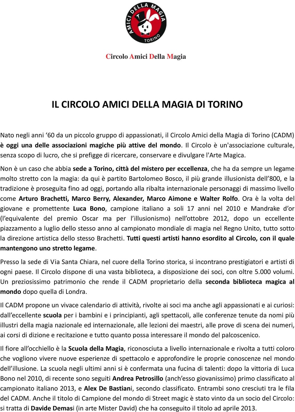 Non è un caso che abbia sede a Torino, città del mistero per eccellenza, che ha da sempre un legame molto stretto con la magia: da qui è partito Bartolomeo Bosco, il più grande illusionista dell 800,