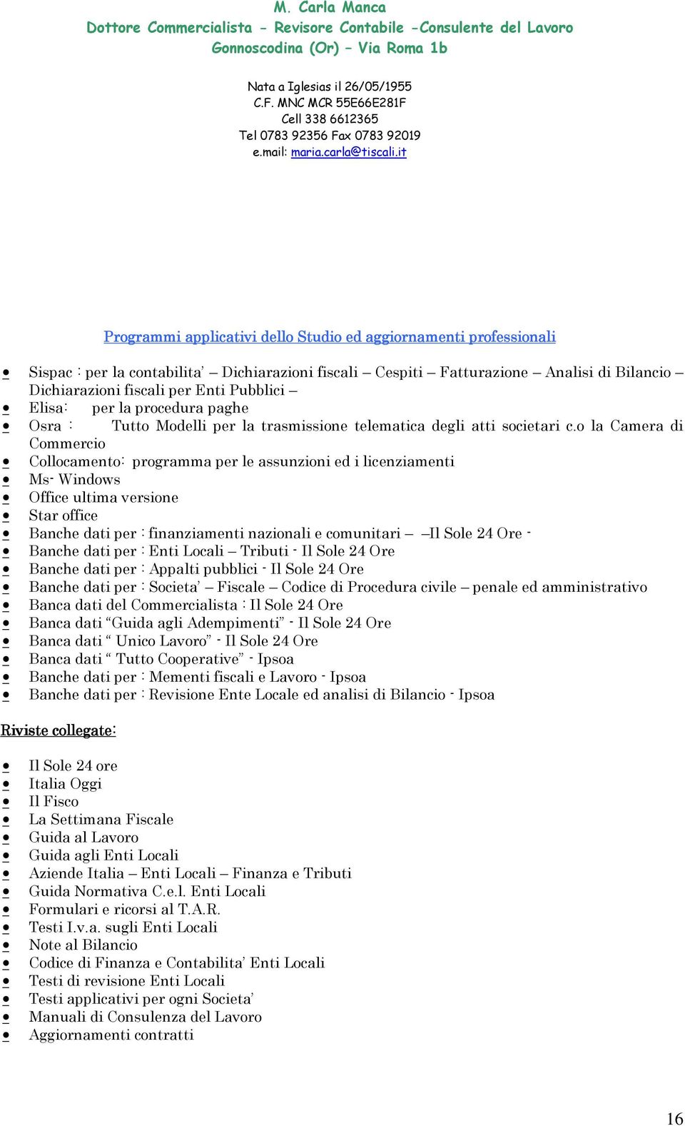 o la Camera di Commercio Collocamento: programma per le assunzioni ed i licenziamenti Ms- Windows Office ultima versione Star office Banche dati per : finanziamenti nazionali e comunitari Il Sole 24