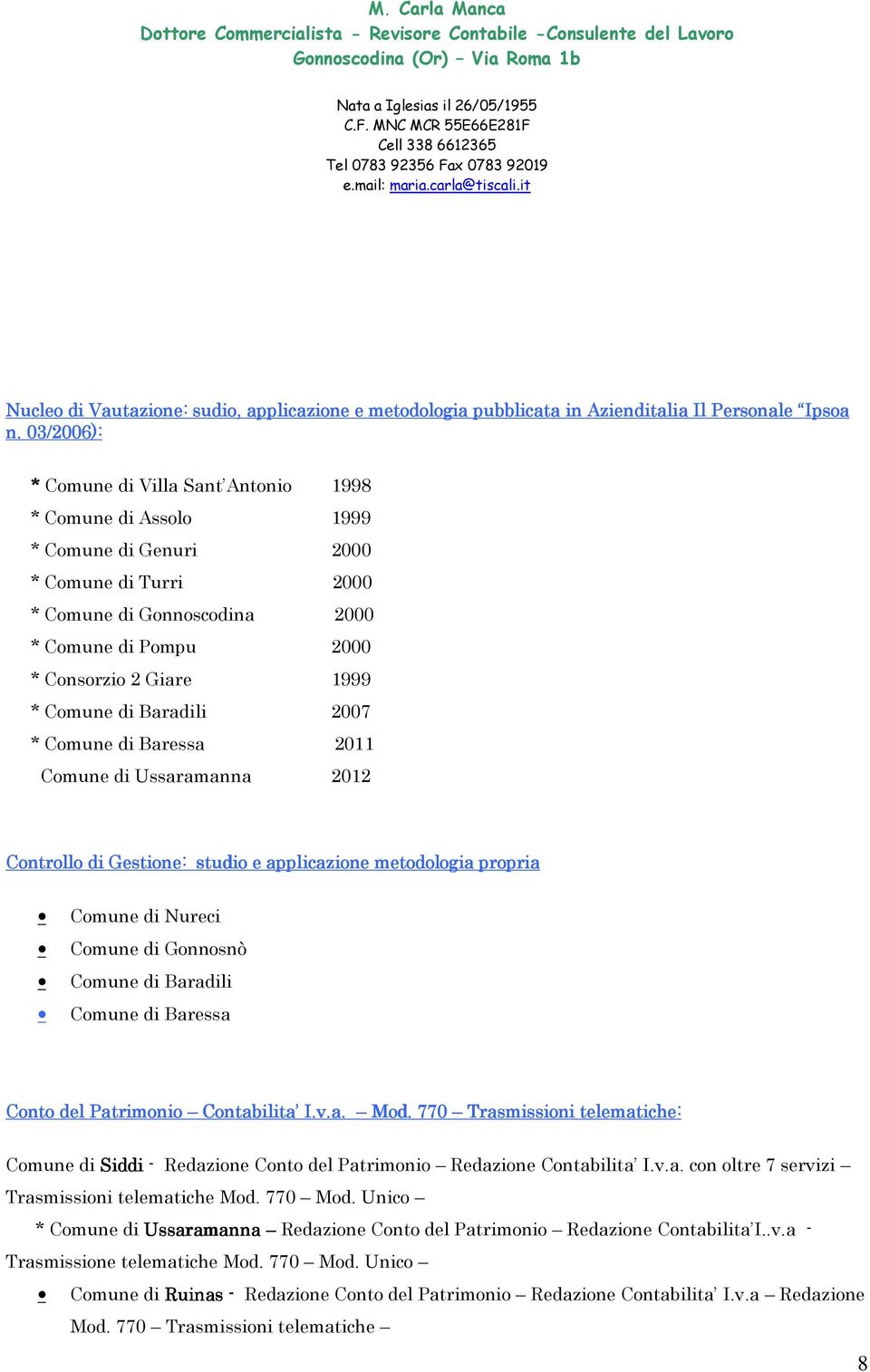 Comune di Baradili 2007 * Comune di Baressa 2011 Comune di Ussaramanna 2012 Controllo di Gestione: studio e applicazione metodologia propria Comune di Nureci Comune di Gonnosnò Comune di Baradili