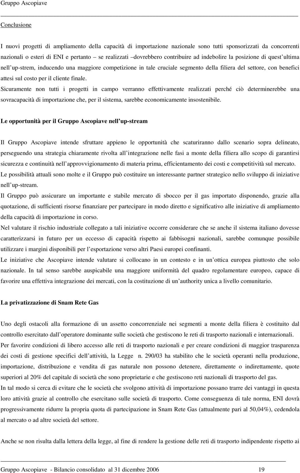 Sicuramente non tutti i progetti in campo verranno effettivamente realizzati perché ciò determinerebbe una sovracapacità di importazione che, per il sistema, sarebbe economicamente insostenibile.