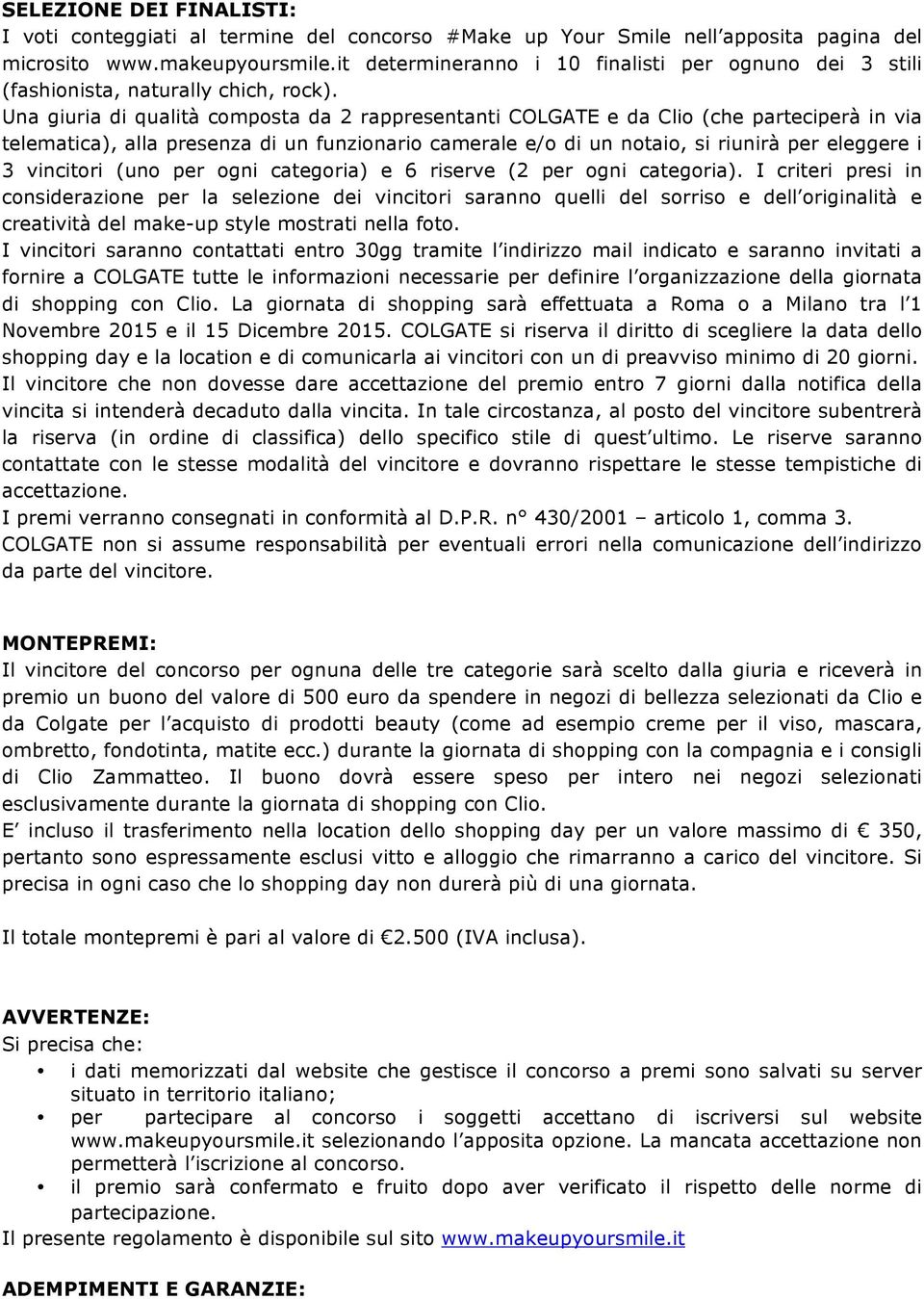 Una giuria di qualità composta da 2 rappresentanti COLGATE e da Clio (che parteciperà in via telematica), alla presenza di un funzionario camerale e/o di un notaio, si riunirà per eleggere i 3