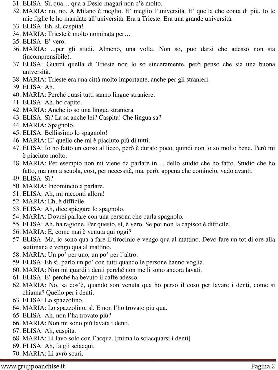 Non so, può darsi che adesso non sia (incomprensibile). 37. ELISA: Guardi quella di Trieste non lo so sinceramente, però penso che sia una buona università. 38.