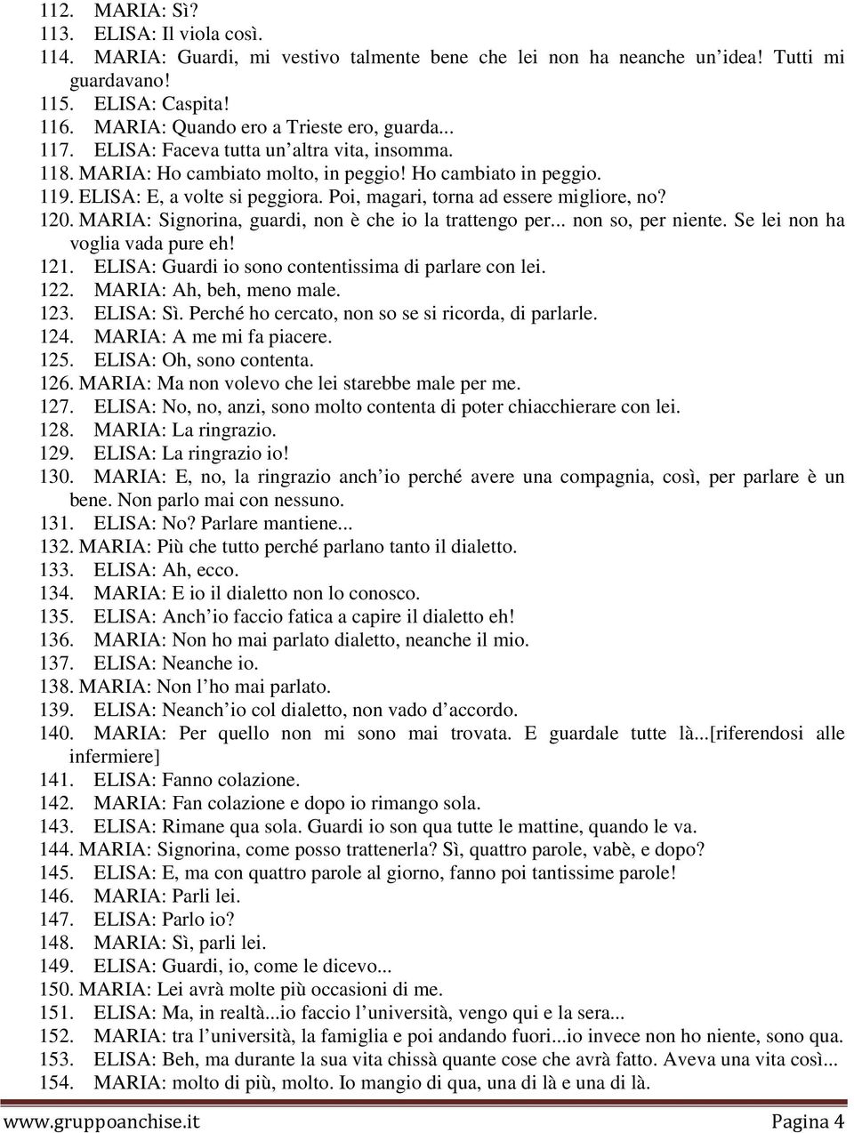 Poi, magari, torna ad essere migliore, no? 120. MARIA: Signorina, guardi, non è che io la trattengo per... non so, per niente. Se lei non ha voglia vada pure eh! 121.