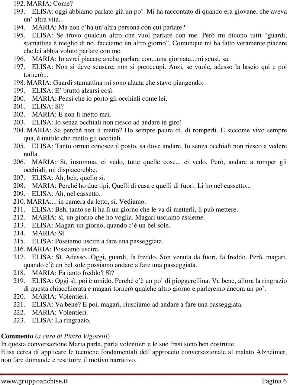 Comunque mi ha fatto veramente piacere che lei abbia voluto parlare con me. 196. MARIA: Io avrei piacere anche parlare con...una giornata...mi scusi, sa. 197.