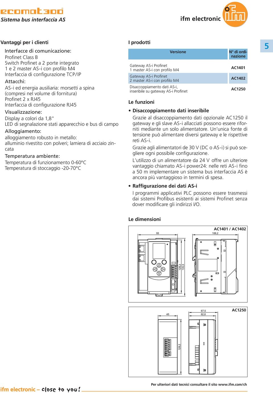 segnalazione stati apparecchio e bus di campo Alloggiamento: alloggiamento robusto in metallo: alluminio rivestito con polveri; lamiera di acciaio zincata Temperatura ambiente: Temperatura di