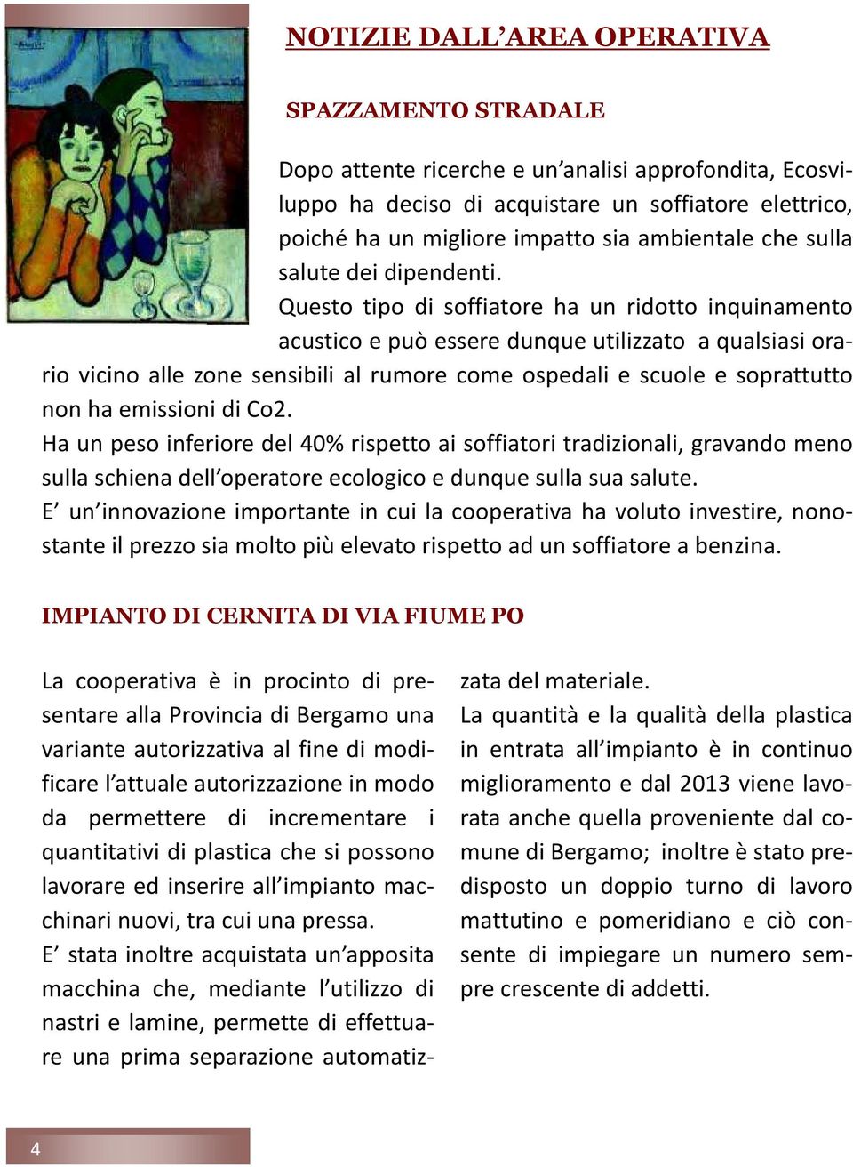 Questo tipo di soffiatore ha un ridotto inquinamento acustico e può essere dunque utilizzato a qualsiasi orario vicino alle zone sensibili al rumore come ospedali e scuole e soprattutto non ha