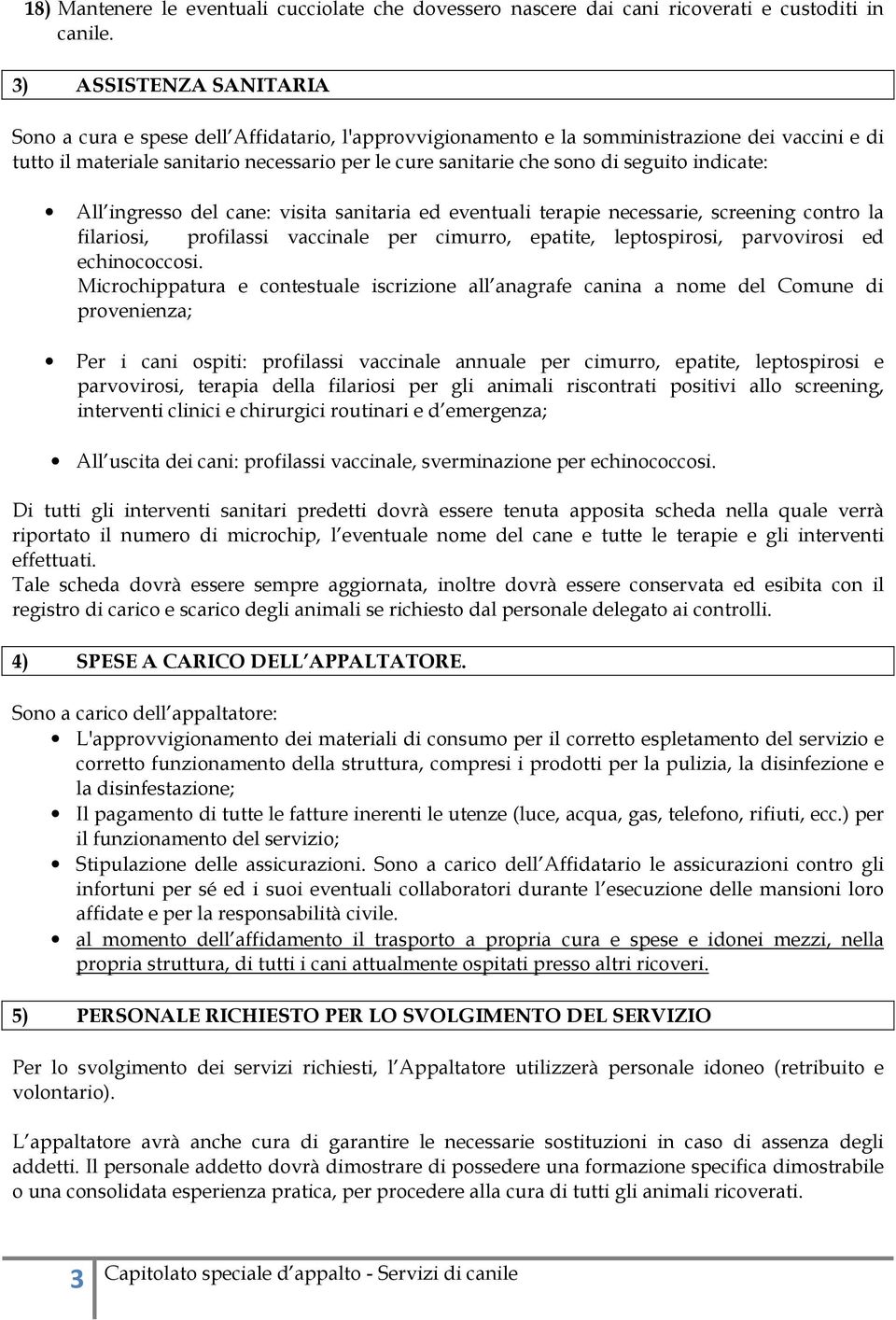 seguito indicate: All ingresso del cane: visita sanitaria ed eventuali terapie necessarie, screening contro la filariosi, profilassi vaccinale per cimurro, epatite, leptospirosi, parvovirosi ed