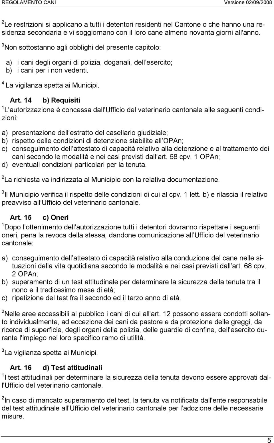 14 b) Requisiti 1 L autorizzazione è concessa dall Ufficio del veterinario cantonale alle seguenti condizioni: a) presentazione dell estratto del casellario giudiziale; b) rispetto delle condizioni