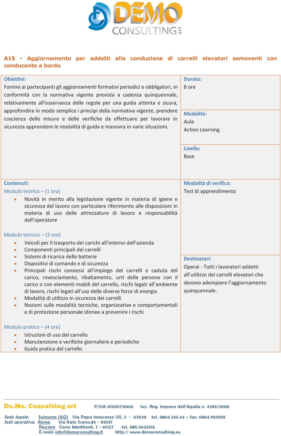 prendere coscienza delle misure e delle verifiche da effettuare per lavorare in sicurezza apprendere le modalità di guida e manovra in varie situazioni.