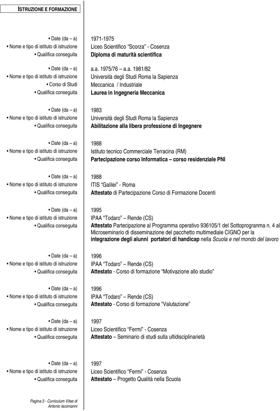 Nome e tipo di istituto di istruzione Università degli Studi Roma la Sapienza Qualifica conseguita Abilitazione alla libera professione di Ingegnere Date (da a) 1988 Nome e tipo di istituto di