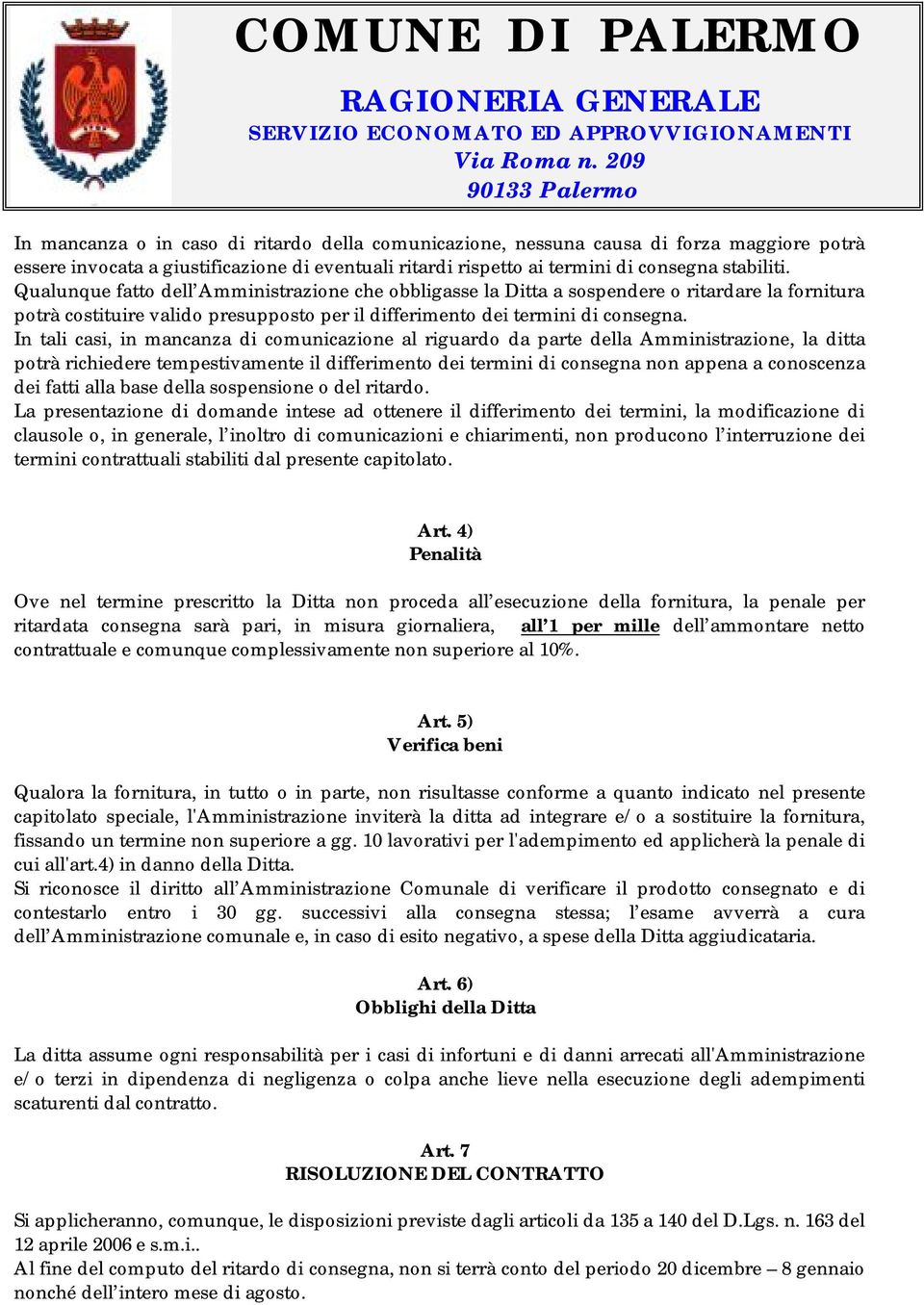 In tali casi, in mancanza di comunicazione al riguardo da parte della Amministrazione, la ditta potrà richiedere tempestivamente il differimento dei termini di consegna non appena a conoscenza dei