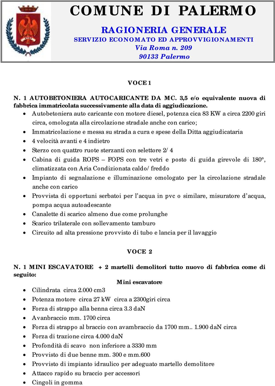 della Ditta aggiudicataria 4 velocità avanti e 4 indietro Sterzo con quattro ruote sterzanti con selettore 2/4 Cabina di guida ROPS FOPS con tre vetri e posto di guida girevole di 180, climatizzata