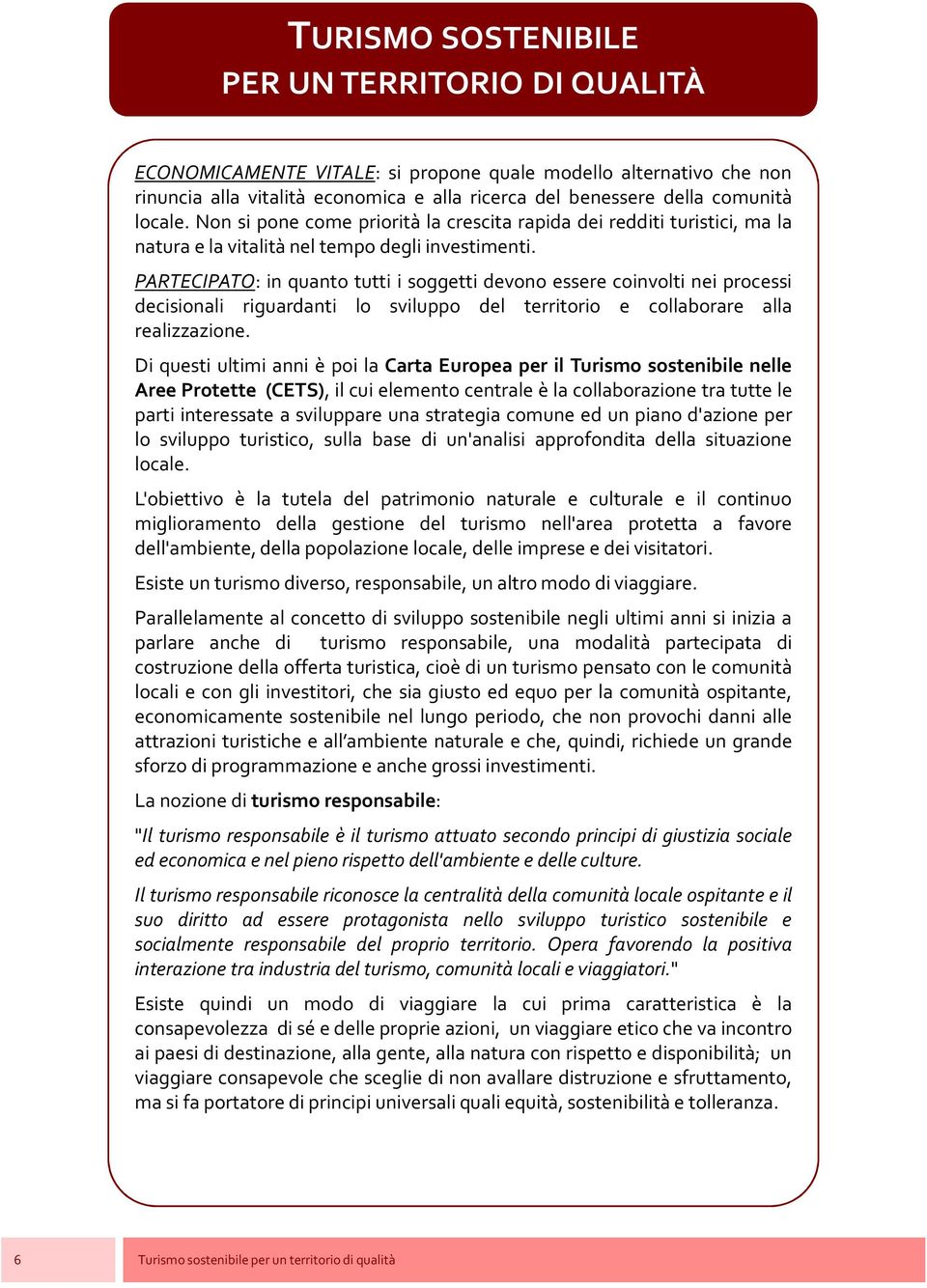 PARTECIPATO: in quanto tutti i soggetti devono essere coinvolti nei processi decisionali riguardanti lo sviluppo del territorio e collaborare alla realizzazione.