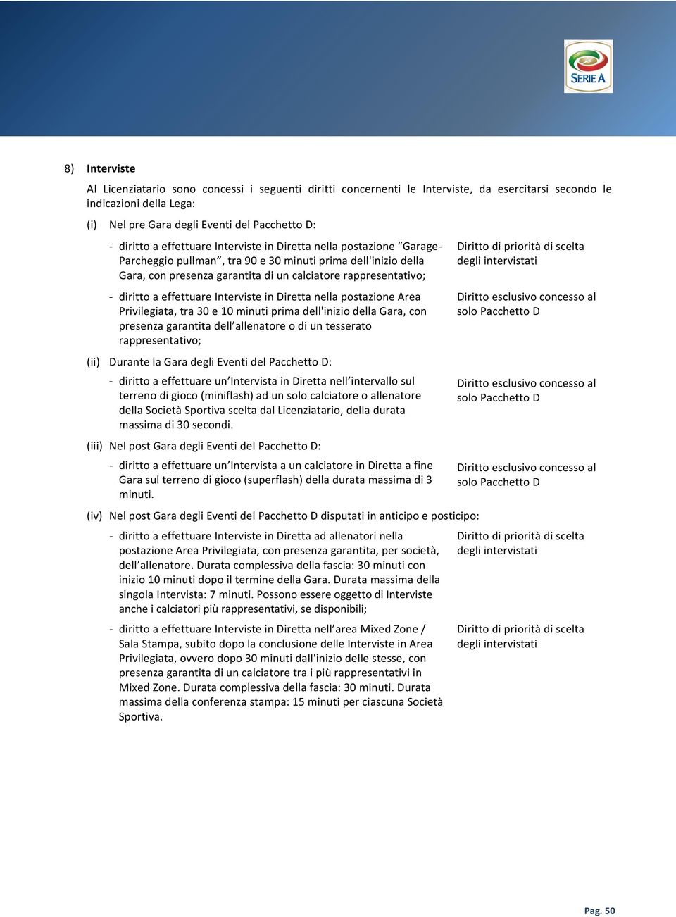 effettuare Interviste in Diretta nella postazione Area Privilegiata, tra 30 e 10 minuti prima dell'inizio della Gara, con presenza garantita dell allenatore o di un tesserato rappresentativo; (ii)