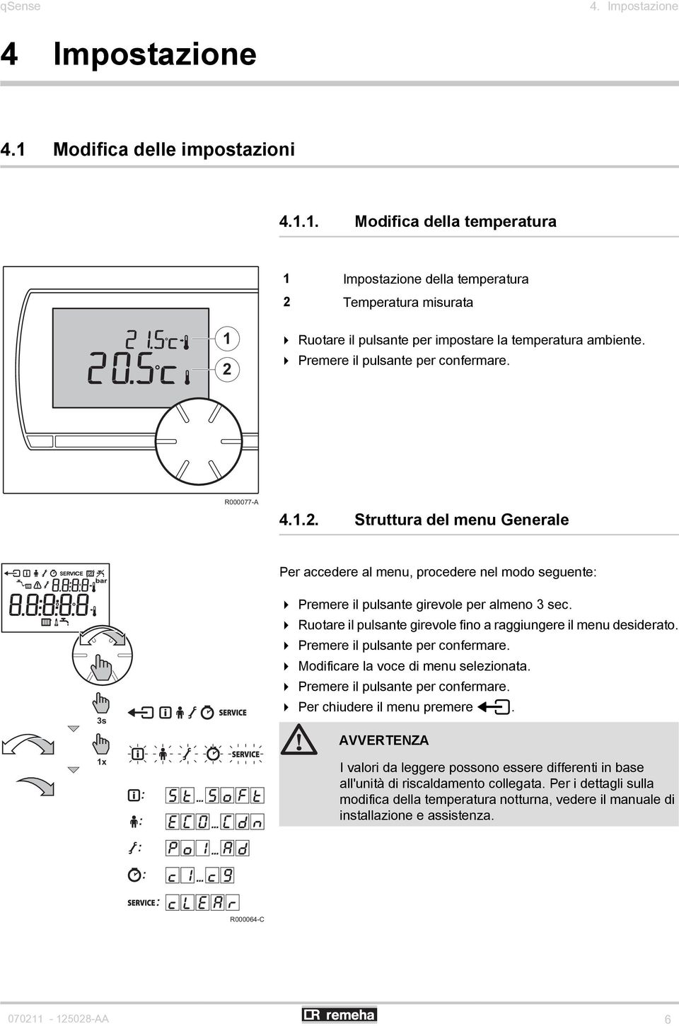 4 Ruotare il pulsante girevole fino a raggiungere il menu desiderato. 4 Premere il pulsante per confermare. 4 Modificare la voce di menu selezionata. 4 Premere il pulsante per confermare. 4 Per chiudere il menu premere >.