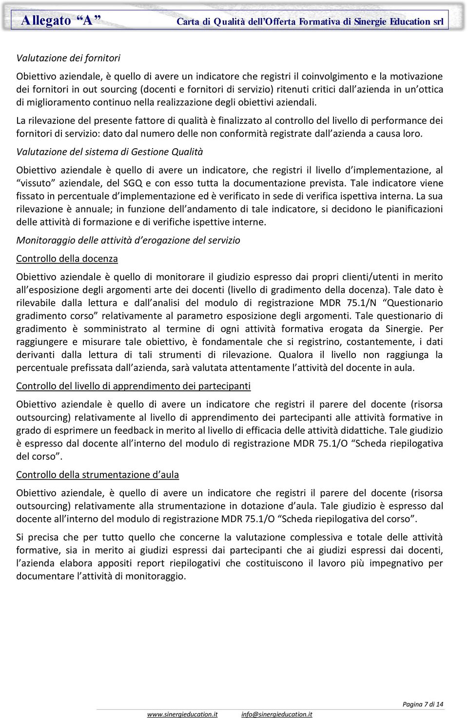 La rilevazione del presente fattore di qualità è finalizzato al controllo del livello di performance dei fornitori di servizio: dato dal numero delle non conformità registrate dall azienda a causa