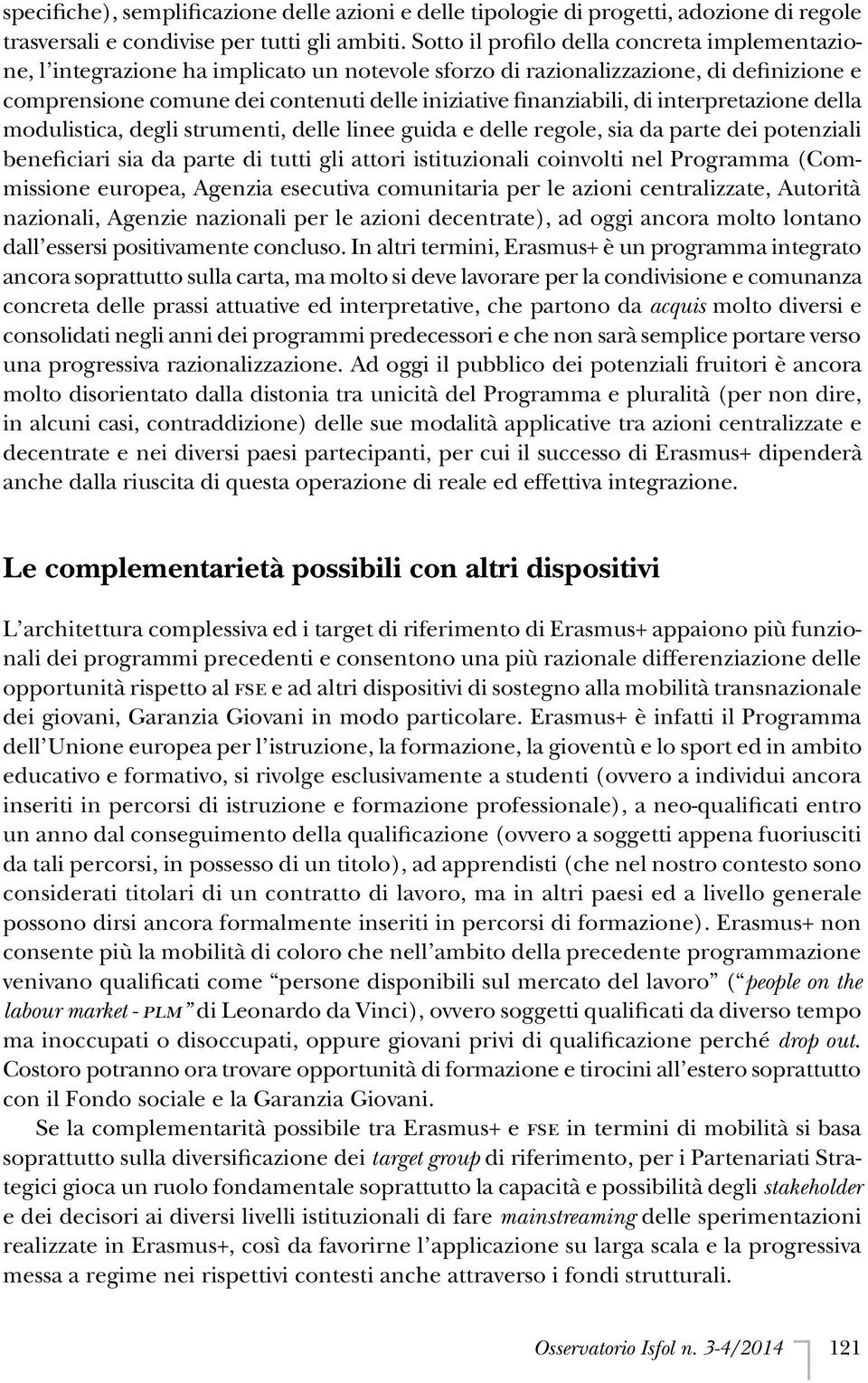 di interpretazione della modulistica, degli strumenti, delle linee guida e delle regole, sia da parte dei potenziali beneficiari sia da parte di tutti gli attori istituzionali coinvolti nel Programma