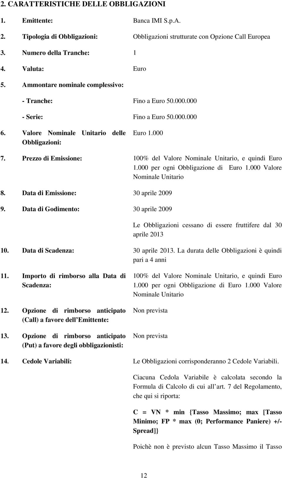 Prezzo di Emissione: 100% del Valore Nominale Unitario, e quindi Euro 1.000 per ogni Obbligazione di Euro 1.000 Valore Nominale Unitario 8. Data di Emissione: 30 aprile 2009 9.