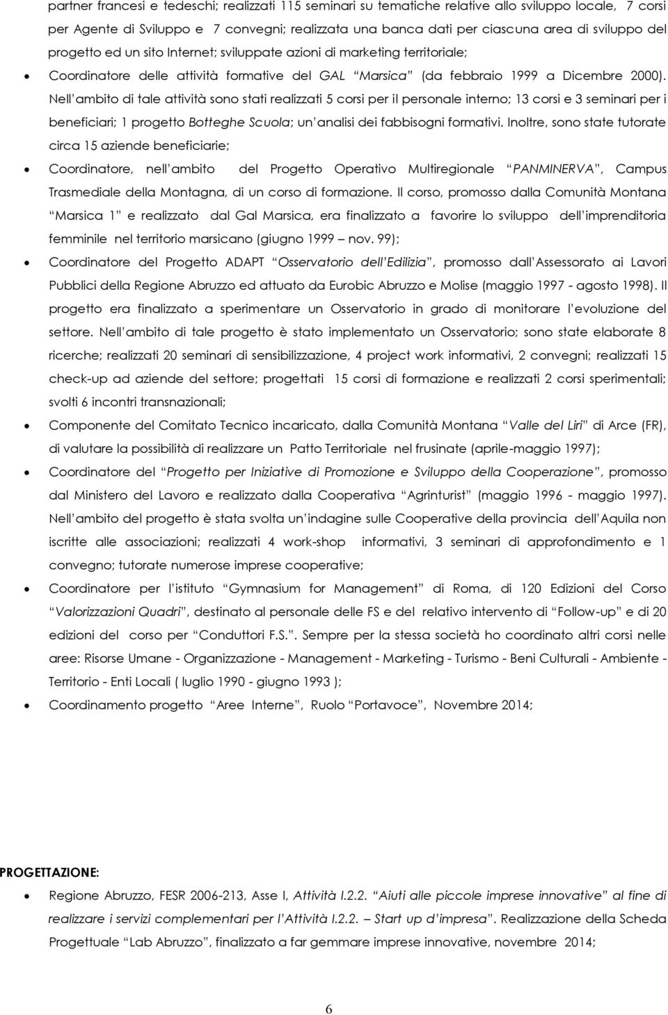 Nell ambito di tale attività sono stati realizzati 5 corsi per il personale interno; 13 corsi e 3 seminari per i beneficiari; 1 progetto Botteghe Scuola; un analisi dei fabbisogni formativi.