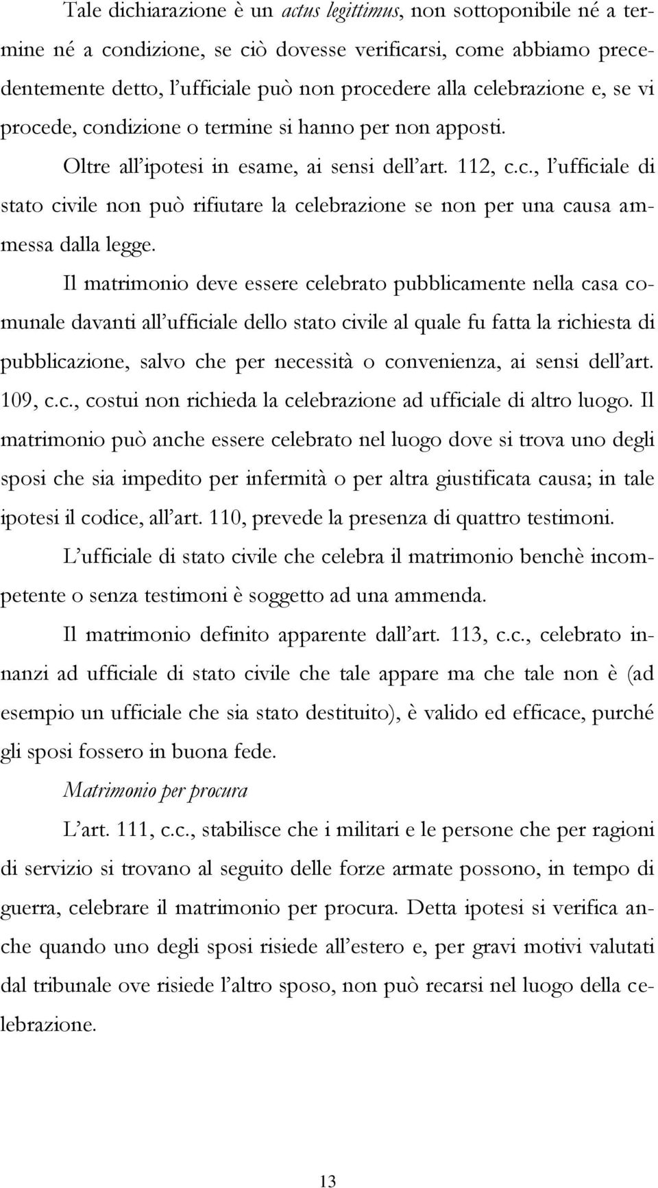 Il matrimonio deve essere celebrato pubblicamente nella casa comunale davanti all ufficiale dello stato civile al quale fu fatta la richiesta di pubblicazione, salvo che per necessità o convenienza,